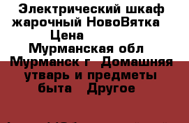  Электрический шкаф жарочный НовоВятка › Цена ­ 6 000 - Мурманская обл., Мурманск г. Домашняя утварь и предметы быта » Другое   